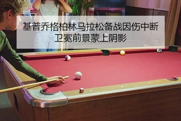 基普乔格柏林马拉松备战因伤中断 卫冕前景蒙上阴影